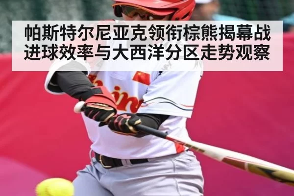 帕斯特尔尼亚克领衔棕熊揭幕战进球效率与大西洋分区走势观察
