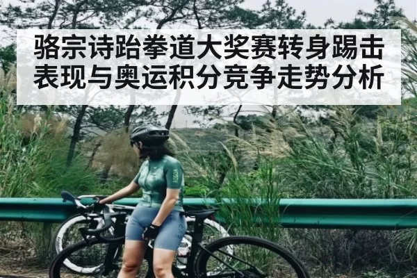 骆宗诗跆拳道大奖赛转身踢击表现与奥运积分竞争走势分析